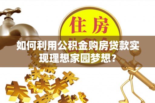 江城如何利用公积金购房贷款实现理想家园梦想？