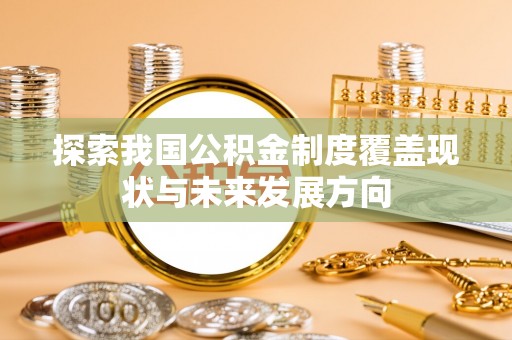 江城探索我国公积金制度覆盖现状与未来发展方向