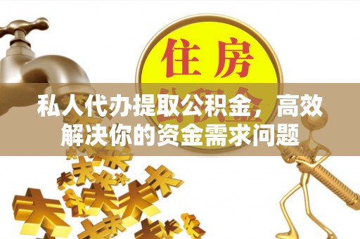 江城私人代办提取公积金，高效解决你的资金需求问题
