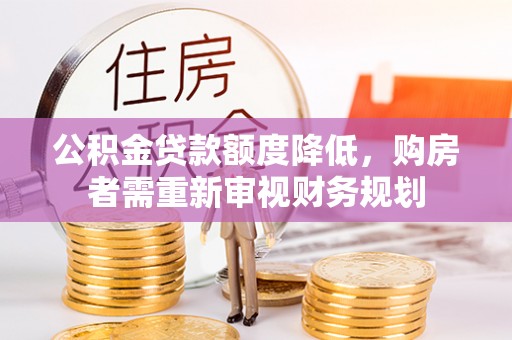 江城公积金贷款额度降低，购房者需重新审视财务规划