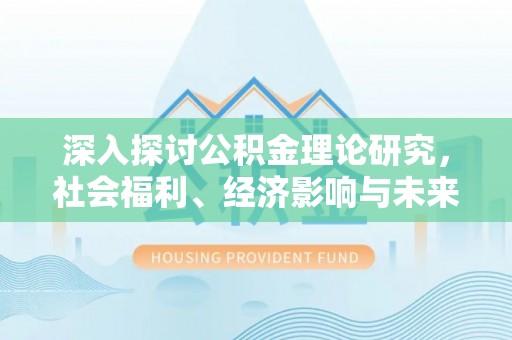 江城深入探讨公积金理论研究，社会福利、经济影响与未来展望