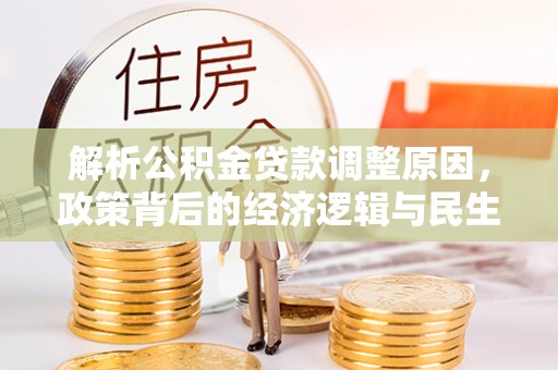 江城解析公积金贷款调整原因，政策背后的经济逻辑与民生影响