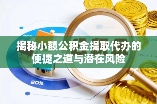 江城揭秘小额公积金提取代办的便捷之道与潜在风险