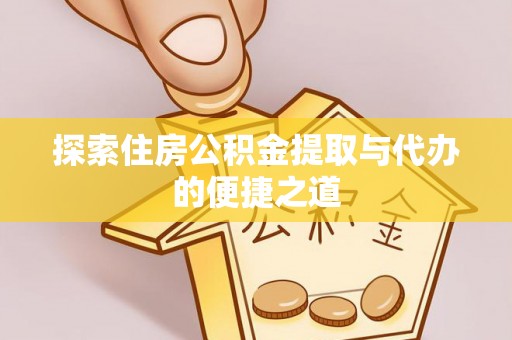 江城探索住房公积金提取与代办的便捷之道