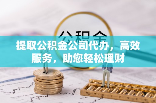 江城提取公积金公司代办，高效服务，助您轻松理财