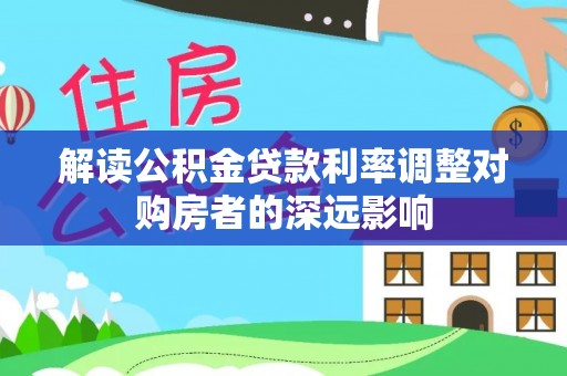 江城解读公积金贷款利率调整对购房者的深远影响