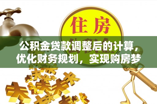 江城公积金贷款调整后的计算，优化财务规划，实现购房梦想