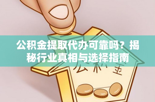江城公积金提取代办可靠吗？揭秘行业真相与选择指南