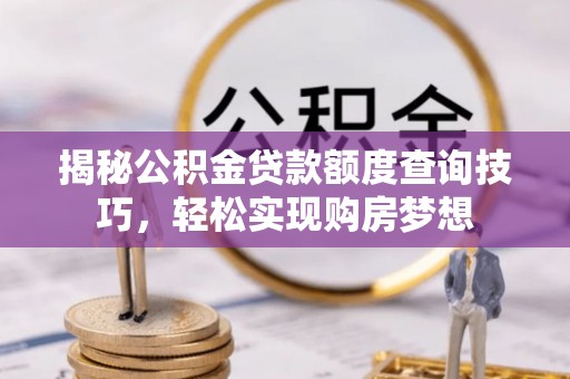 江城揭秘公积金贷款额度查询技巧，轻松实现购房梦想