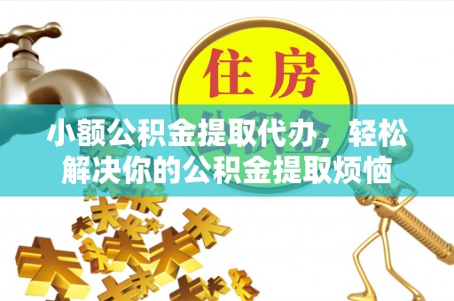 江城小额公积金提取代办，轻松解决你的公积金提取烦恼