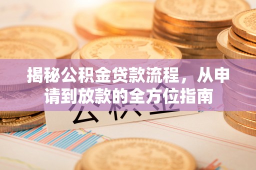 江城揭秘公积金贷款流程，从申请到放款的全方位指南