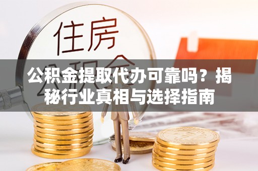 江城公积金提取代办可靠吗？揭秘行业真相与选择指南
