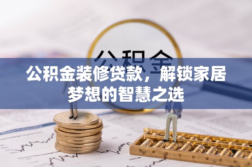 江城公积金装修贷款，解锁家居梦想的智慧之选