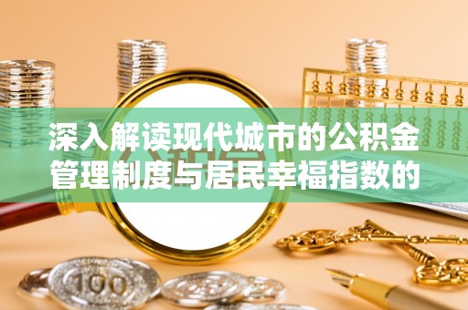 江城深入解读现代城市的公积金管理制度与居民幸福指数的关联