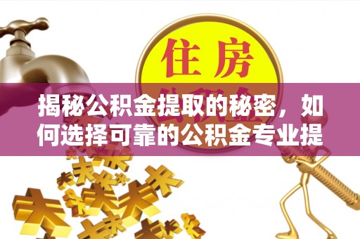 江城揭秘公积金提取的秘密，如何选择可靠的公积金专业提取代办服务