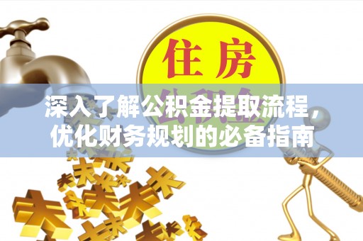 江城深入了解公积金提取流程，优化财务规划的必备指南