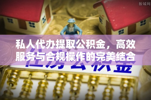 江城私人代办提取公积金，高效服务与合规操作的完美结合
