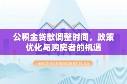 江城公积金贷款调整时间，政策优化与购房者的机遇