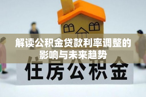 江城解读公积金贷款利率调整的影响与未来趋势