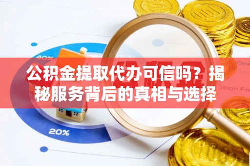 江城公积金提取代办可信吗？揭秘服务背后的真相与选择