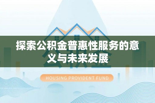 江城探索公积金普惠性服务的意义与未来发展