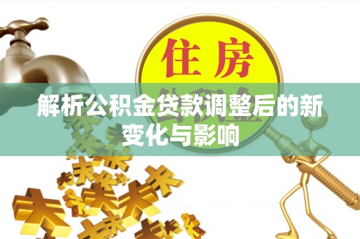 江城解析公积金贷款调整后的新变化与影响