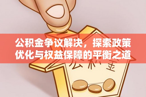 江城公积金争议解决，探索政策优化与权益保障的平衡之道