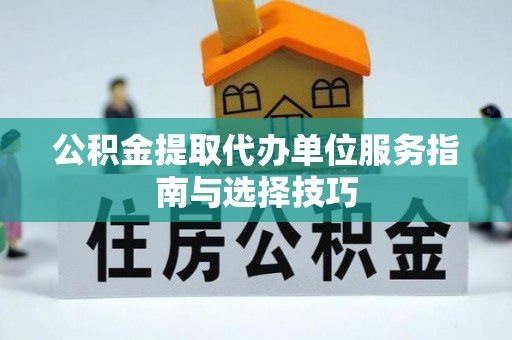 江城公积金提取代办单位服务指南与选择技巧