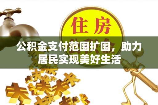 江城公积金支付范围扩围，助力居民实现美好生活