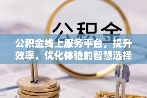 江城公积金线上服务平台，提升效率，优化体验的智慧选择