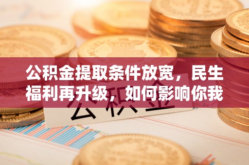 江城公积金提取条件放宽，民生福利再升级，如何影响你我生活？
