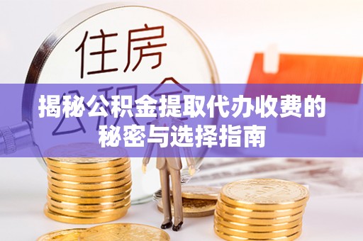 江城揭秘公积金提取代办收费的秘密与选择指南