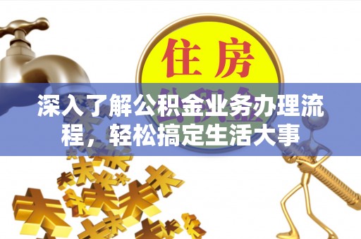 江城深入了解公积金业务办理流程，轻松搞定生活大事