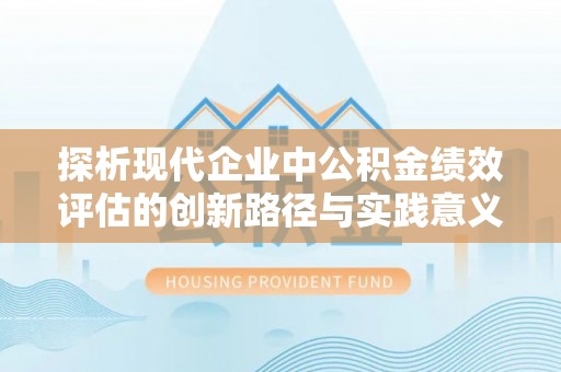 江城探析现代企业中公积金绩效评估的创新路径与实践意义
