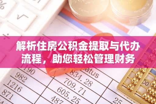 江城解析住房公积金提取与代办流程，助您轻松管理财务