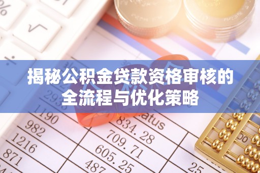江城揭秘公积金贷款资格审核的全流程与优化策略