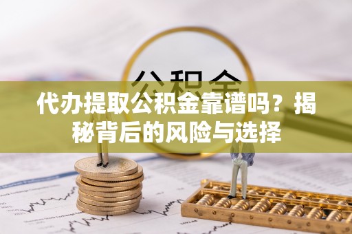江城代办提取公积金靠谱吗？揭秘背后的风险与选择