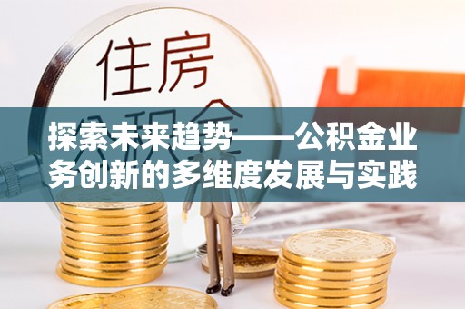 江城探索未来趋势——公积金业务创新的多维度发展与实践