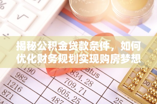 江城揭秘公积金贷款条件，如何优化财务规划实现购房梦想