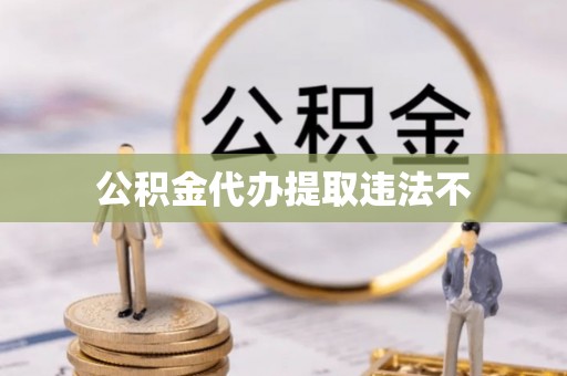 江城公积金代办提取违法不