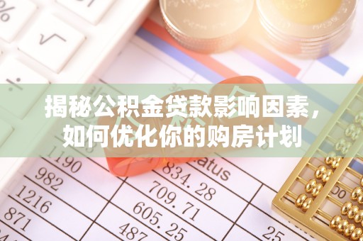 江城揭秘公积金贷款影响因素，如何优化你的购房计划