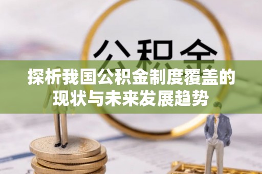 江城探析我国公积金制度覆盖的现状与未来发展趋势