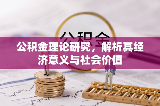 江城公积金理论研究，解析其经济意义与社会价值