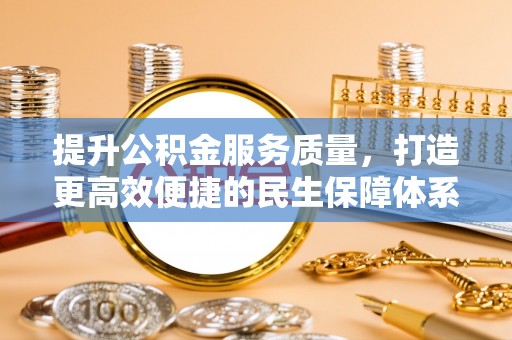江城提升公积金服务质量，打造更高效便捷的民生保障体系