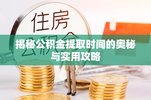 江城揭秘公积金提取时间的奥秘与实用攻略