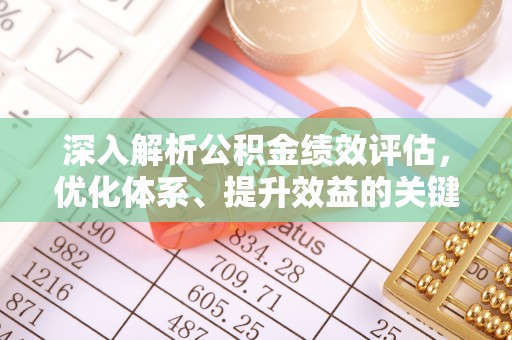 江城深入解析公积金绩效评估，优化体系、提升效益的关键路径
