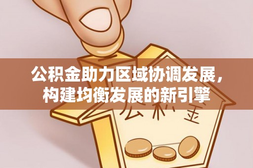 江城公积金助力区域协调发展，构建均衡发展的新引擎