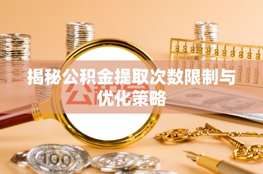 江城揭秘公积金提取次数限制与优化策略
