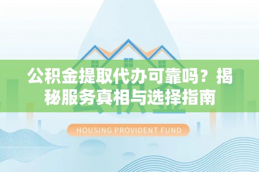 江城公积金提取代办可靠吗？揭秘服务真相与选择指南