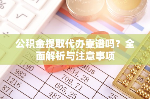 江城公积金提取代办靠谱吗？全面解析与注意事项